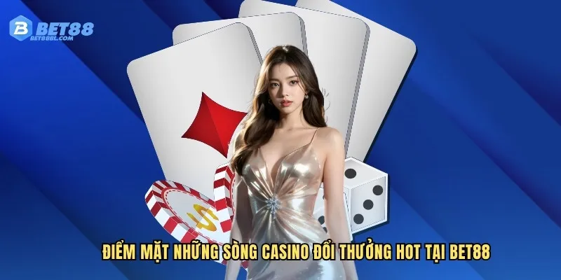 Điểm mặt những sòng casino đổi thưởng hot tại Bet88